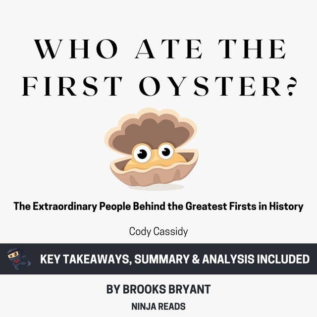 Summary: Who Ate the First Oyster?: The Extraordinary People Behind the Greatest Firsts in History by Cody Cassidy: Key Takeaways, Summary & Analysis Included