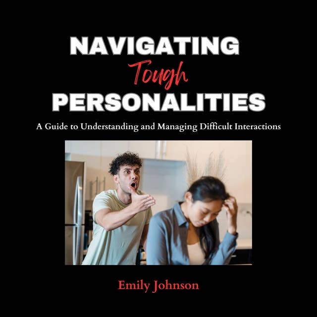 Navigating Tough Personalities: A Guide to Understanding and Managing Difficult Interactions