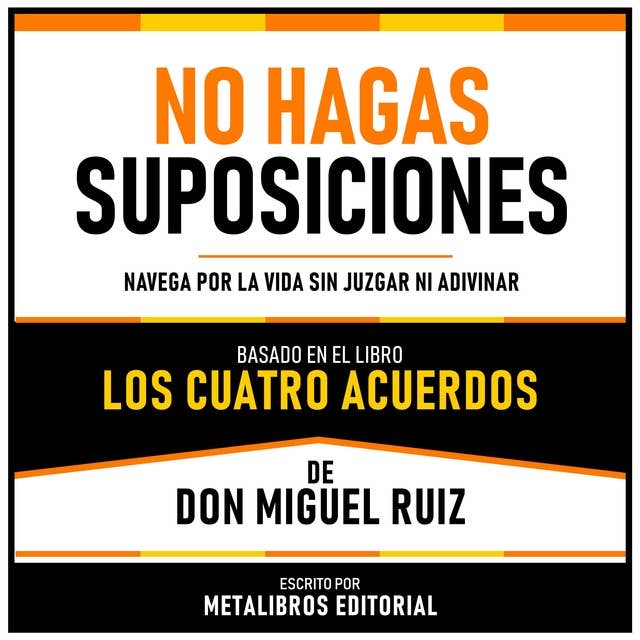 No Hagas Suposiciones - Basado En El Libro Los Cuatro Acuerdos De Don Miguel Ruiz: Navega Por La Vida Sin Juzgar Ni Adivinar