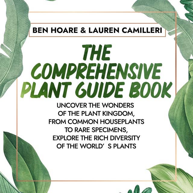The Comprehensive Plant Guide Book: Uncover the Wonders of the Plant Kingdom, From Common Houseplants to Rare Specimens, Explore the Rich Diversity of the World’s Plants