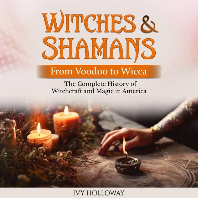 Witches & Shamans (From Voodoo to Wicca): The Complete History of Witchcraft and Magic in America