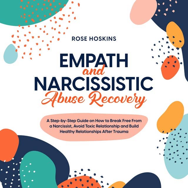 Empath and Narcissistic Abuse Recovery: A Step-by-Step Guide on How to Break Free From a Narcissist, Avoid Toxic Relationship and Build Healthy Relationships After Trauma