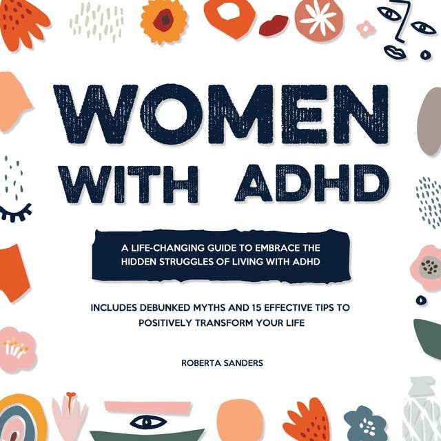 Women With ADHD: A Life-Changing Guide to Embrace the Hidden Struggles of Living with ADHD – Includes Debunked Myths and 15 Effective Tips to Positively Transform Your Life