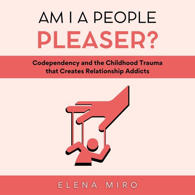 Am I a People Pleaser?: Codependency and the Childhood Trauma that Creates Relationship Addicts