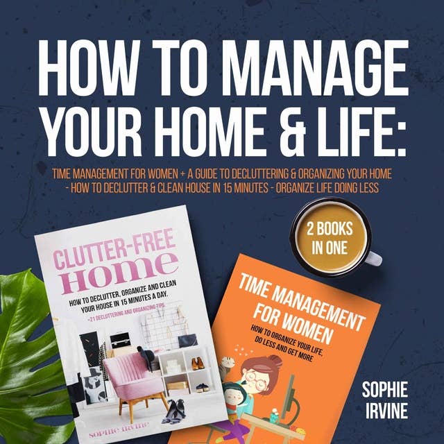 How to Manage Your Home & Life: 2 Books in 1: Time Management for Women + A Guide to Decluttering and Organizing Your Home - How to Declutter & Clean House in 15 Minutes - Organize Life Doing Less