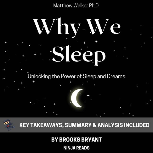 Summary: Why We Sleep: Unlocking the Power of Sleep and Dreams by Matthew Walker Ph.D.: Key Takeaways, Summary & Analysis Included