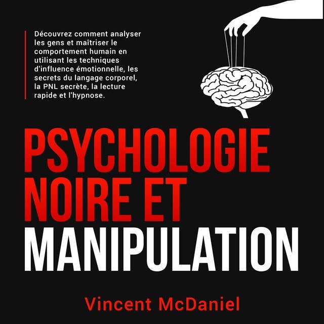 Psychologie noire et manipulation: Découvrez comment analyser les gens et maîtriser le comportement humain en utilisant les techniques d'influence émotionnelle, les secrets du langage corporel, la PNL secrète, la lecture rapide et l'hypnose.