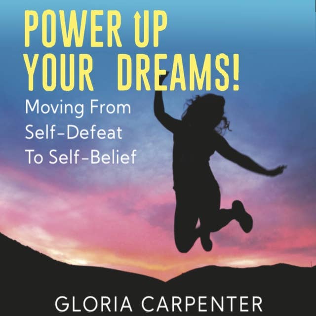 Power Up Your Dreams: Moving From Self-Defeat To Self-Belief