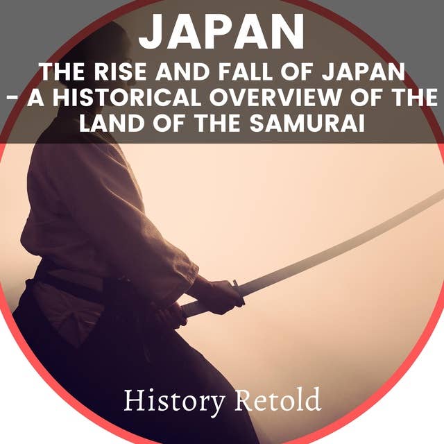 Japan: The Rise and Fall of Japan - a Historical Overview of the Land of the Samurai