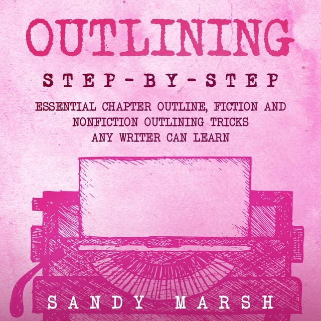 Outlining: Step-by-Step | Essential Chapter Outline, Fiction and Nonfiction Outlining Tricks Any Writer Can Learn
