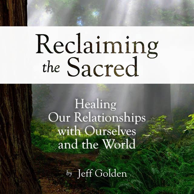 Reclaiming the Sacred: Healing Our Relationships with Ourselves and the World