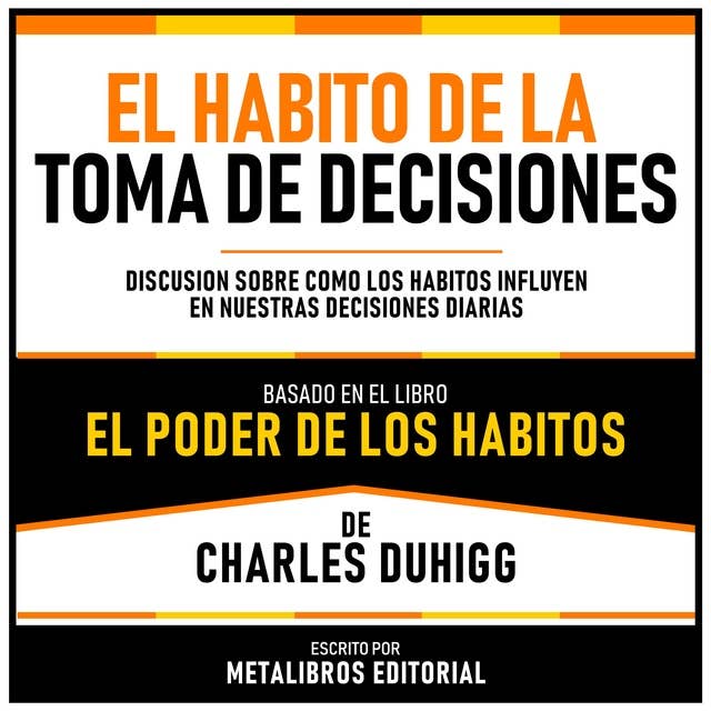El Habito De La Toma De Decisiones - Basado En El Libro El Poder De Los Habitos De Charles Duhigg: Discusion Sobre Como Los Habitos Influyen En Nuestras Decisiones Diarias
