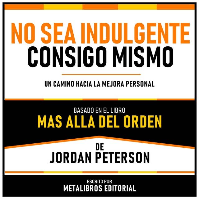 No Sea Indulgente Consigo Mismo - Basado En El Libro Mas Alla Del Orden De Jordan Peterson: Un Camino Hacia La Mejora Personal