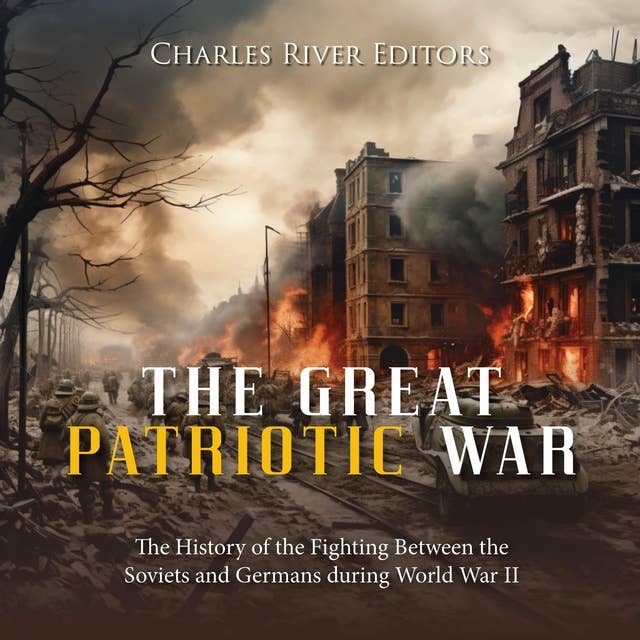 The Great Patriotic War: The History of the Fighting Between the Soviets and Germans during World War II