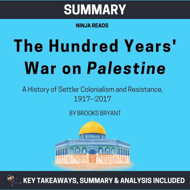 Summary: The Hundred Years' War on Palestine: A History of Settler Colonialism and Resistance, 1917--2017: Key Takeaways, Summary and Analysis