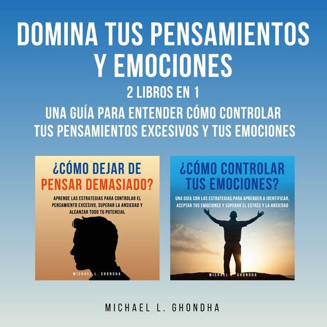 Domina Tus Pensamientos Y Emociones: 2 Libros en 1: Una Guía Para Entender Cómo Controlar Tus Pensamientos Excesivos Y Tus Emociones