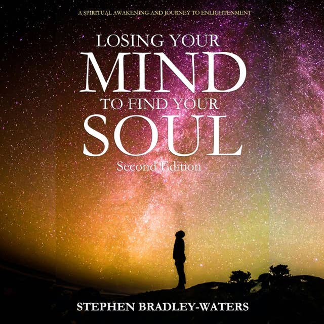 Losing Your Mind to Find Your Soul: Second Edition: A Spiritual Awakening and Journey to Enlightenment