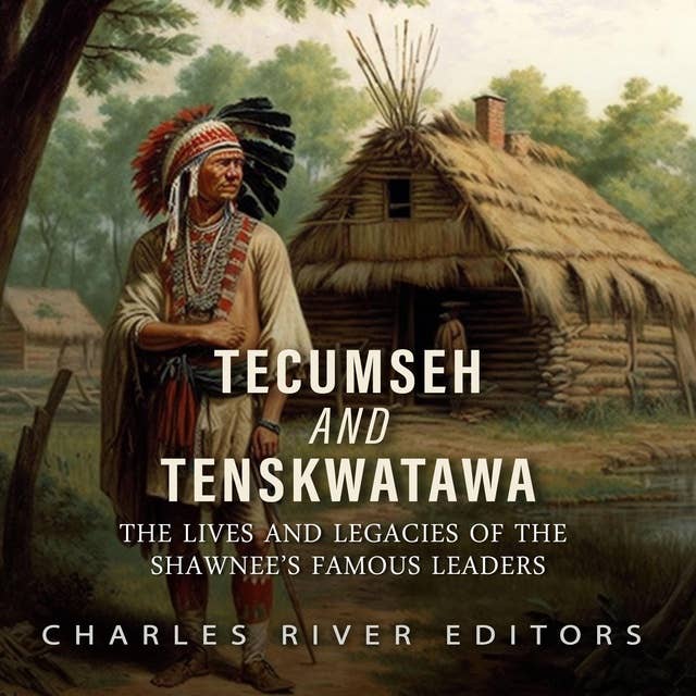 Tecumseh and Tenskwatawa: The Lives and Legacies of the Shawnee’s Famous Leaders