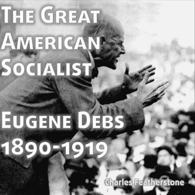 The Great American Socialist: Eugene Debs: 1890-1916