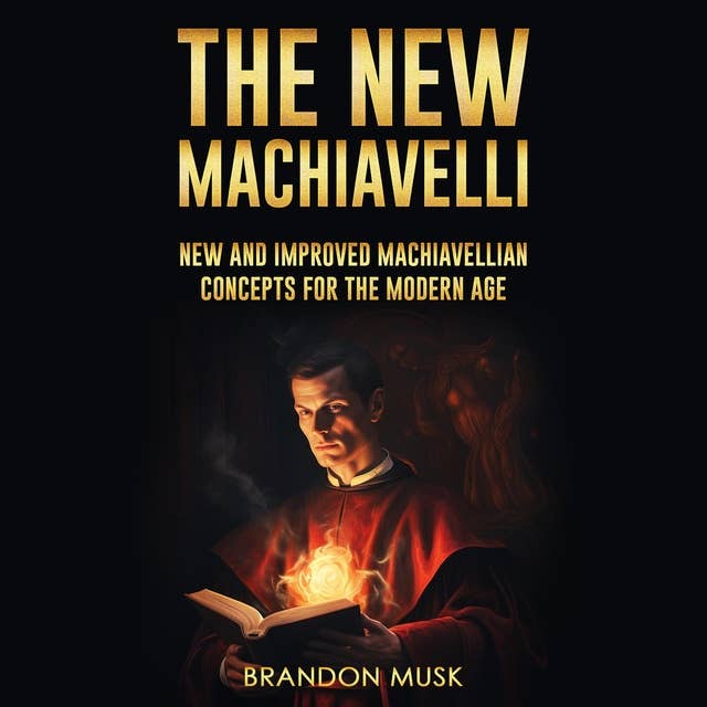 The New Machiavelli: New And Improved Machiavellian Concepts For The Modern Age