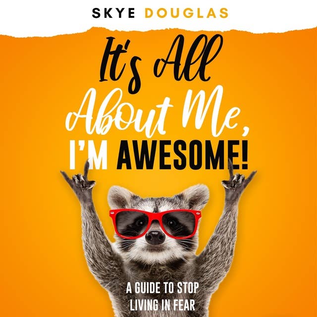 It’s All About Me, I’m Awesome!: A Guide To Stop Living In Fear