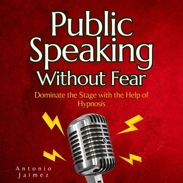 Public Speaking Without Fear: Dominate the Stage with the Help of Hypnosis