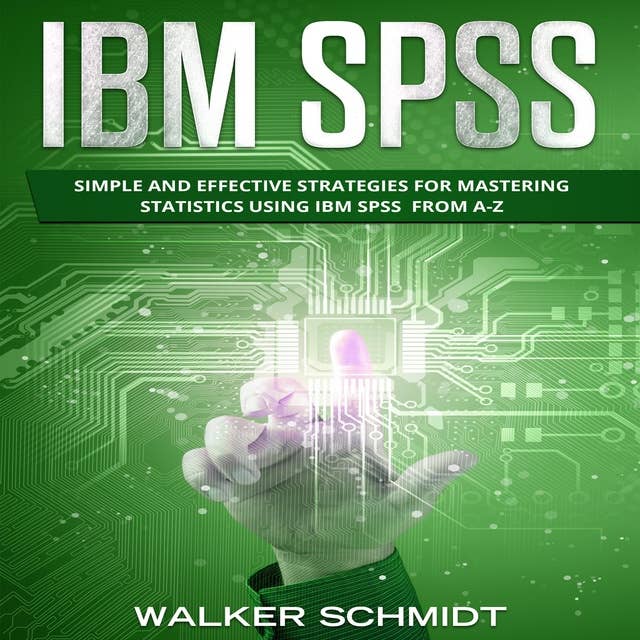 IBM SPSS: Simple and Effective Strategies for Mastering Statistics Using IBM SPSS From A-Z