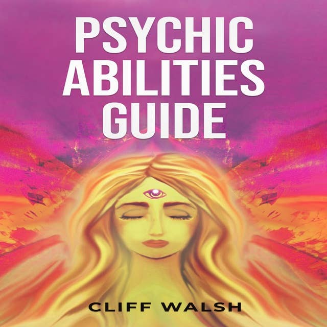 PSYCHIC ABILITIES GUIDE: A Practical Handbook to Develop and Enhance Your Sixth Sense (2023 Beginner Guide)
