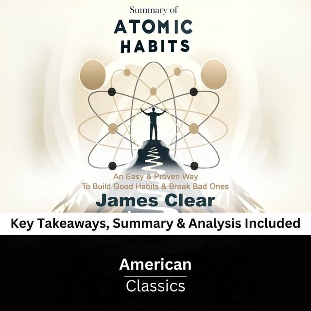 Summary of Atomic Habits: An Easy & Proven Way to Build Good Habits & Break Bad Ones by James Clear: Key Takeaways, Summary & Analysis Included