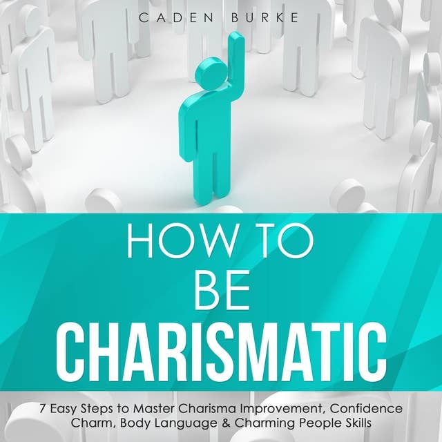 How to Be Charismatic: 7 Easy Steps to Master Charisma Improvement, Confidence Charm, Body Language & Charming People Skills