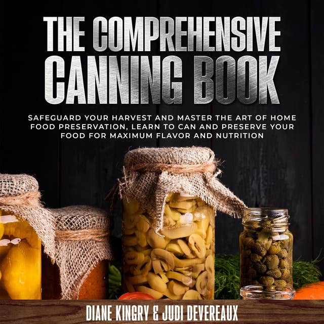The Comprehensive Canning Book: Safeguard Your Harvest and Master the Art of Home Food Preservation, Learn to Can and Preserve Your Food for Maximum Flavor and Nutrition