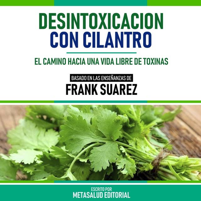 Desintoxicacion Con Cilantro - Basado En Las Enseñanzas De Frank Suarez: El Camino Hacia Una Vida Libre De Toxinas
