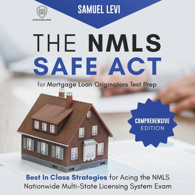 The NMLS SAFE Act for Mortgage Loan Originators Test Prep: Comprehensive Edition: Best In Class Strategies for Acing the NMLS Nationwide Multi State Licensing System Exam