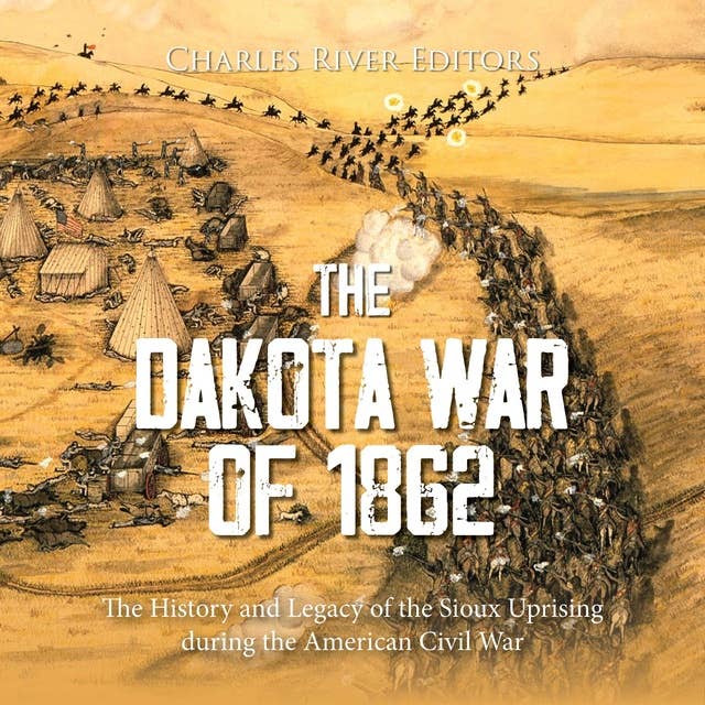 The Dakota War of 1862: The History and Legacy of the Sioux Uprising during the American Civil War