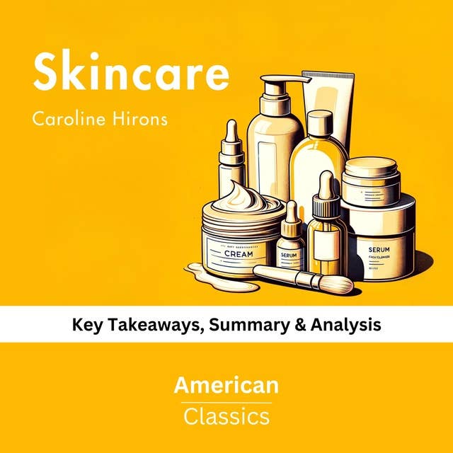 Skincare by Caroline Hirons: Key Takeaways, Summary & Analysis