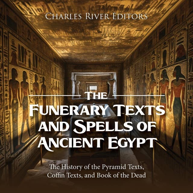 The Funerary Texts and Spells of Ancient Egypt: The History of the Pyramid Texts, Coffin Texts, and Book of the Dead
