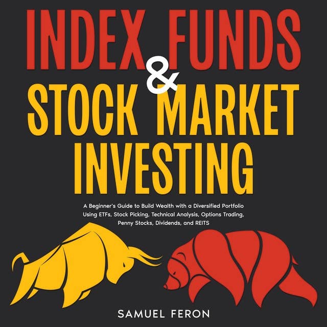 Index Funds & Stock Market Investing: A Beginner's Guide to Build Wealth with a Diversified Portfolio Using ETFs, Stock Picking, Technical Analysis, Options Trading, Penny Stocks, Dividends, and REITS