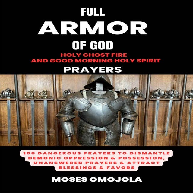 Full Armor Of God, Holy Ghost Fire And Good Morning Holy Spirit Prayers: 100 Dangerous Prayers To Dismantle Demonic Oppression & Possession, Unanswered Prayers & Attract Blessings & Favors