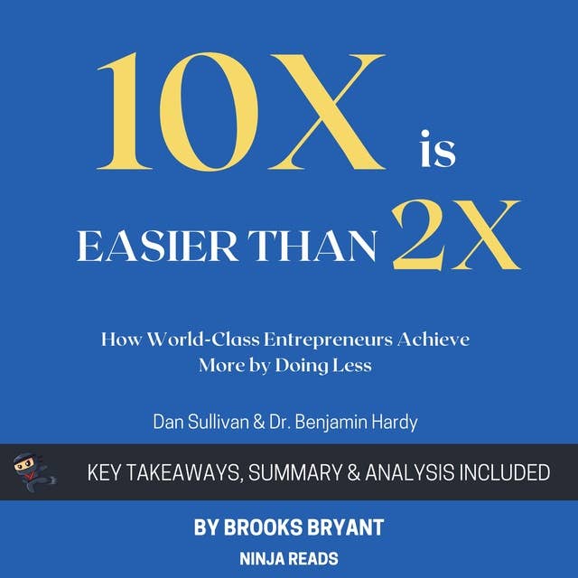 Summary of 10x Is Easier than 2x: How World-Class Entrepreneurs Achieve More by Doing Less by Dan Sullivan & Dr. Benjamin Hardy: Key Takeaways, Summary & Analysis