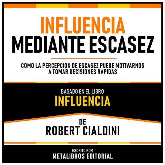 Influencia Mediante Escasez - Basado En El Libro Influencia De Robert Cialdini: Como La Percepcion De Escasez Puede Motivarnos A Tomar Decisiones Rapidas