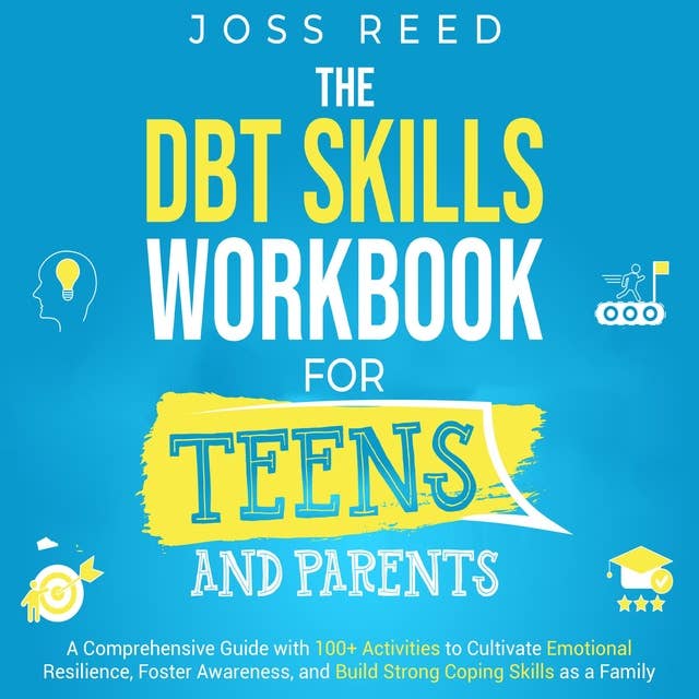 The DBT Skills Workbook for Teens and Parents: A Comprehensive Guide with 100+ Activities to Cultivate Emotional Resilience, Foster Awareness, and Build Strong Coping Skills as a Family