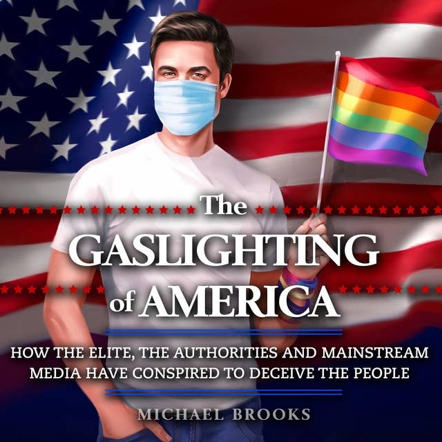 The Gaslighting of America: How the Elite, the Authorities and Mainstream Media Have Conspired to Deceive the People