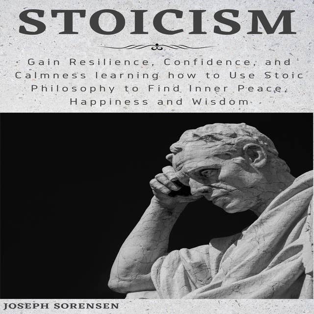 Stoicism: Gain Resilience, Confidence, and Calmness learning how to Use Stoic Philosophy to Find Inner Peace, Happiness and Wisdom
