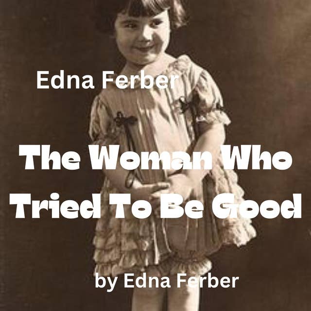 Edna Ferber: The Woman Who Tried To Be Good: Before she tried to be a good woman she had been a very bad woman
