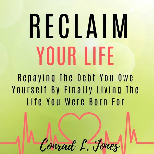Reclaim Your Life: Repaying The Debt You Owe Yourself By Finally Living The Life You Were Born For