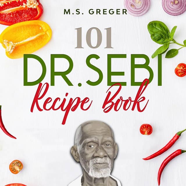 101 Dr. Sebi Recipe Book: Tasty and Easy-Made Cell Foods for Detox, Cleanse, and Revitalizing Your Body and Soule Using the Dr. Sebi Food List and Products
