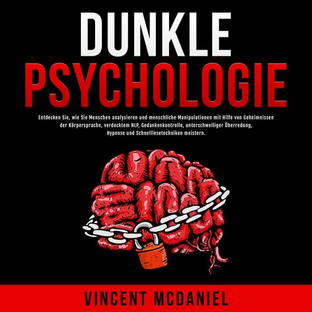 Dunkle Psychologie: Entdecken Sie, wie Sie Menschen analysieren und menschliche Manipulationen mit Hilfe von Geheimnissen der Körpersprache, verdecktem NLP, Gedankenkontrolle, unterschwelliger Überredung, Hypnose und Schnelllesetechniken meistern.