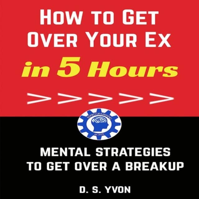 How to Get Over Your Ex in 5 Hours: Mental Strategies to Get Over a Breakup