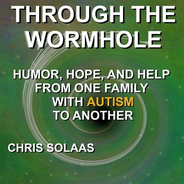Through the Wormhole: Humor, Hope, and Help From One Family with Autism to Another
