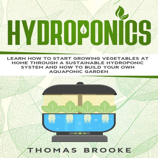 Hydroponics: Learn how to start growing vegetables at home through a sustainable hydroponic system and how to build your own Aquaponic Garden